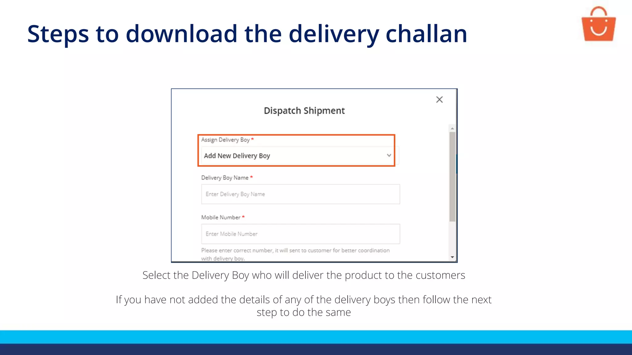 Steps to download the delivery challan
Select the Delivery Boy who will deliver the product to the customers
If you have not added the details of any of the delivery boys then follow the next
step to do the same
 