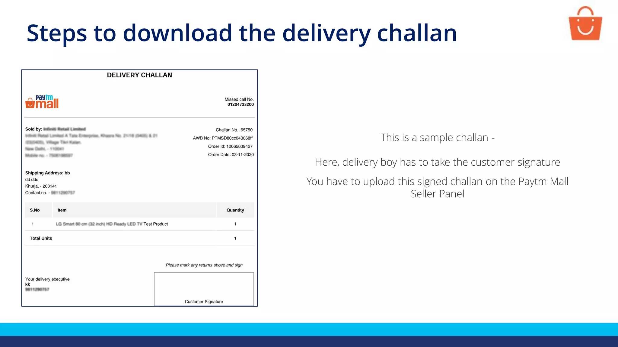 Steps to download the delivery challan
This is a sample challan -
Here, delivery boy has to take the customer signature
You have to upload this signed challan on the Paytm Mall
Seller Panel
 