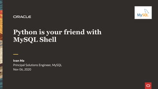 Python is your friend with
MySQL Shell
Ivan Ma
Principal Solutions Engineer, MySQL
Nov 06, 2020
 