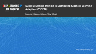 1
DEEP LEARNING JP
[DL Papers]
http://deeplearning.jp/
KungFu: Making Training in Distributed Machine Learning
Adaptive (OSDI’20)
Presenter: Masanori Misono (Univ. Tokyo)
2020-11-06
 