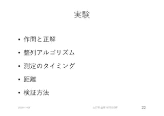 実験
• 作問と正解
• 整列アルゴリズム
• 測定のタイミング
• 距離
• 検証⽅法
2020-11-07 山口琢 @第157回CE研 22
 