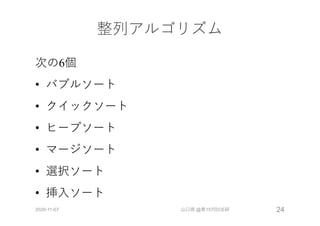 整列アルゴリズム
次の6個
• バブルソート
• クイックソート
• ヒープソート
• マージソート
• 選択ソート
• 挿⼊ソート
2020-11-07 山口琢 @第157回CE研 24
 