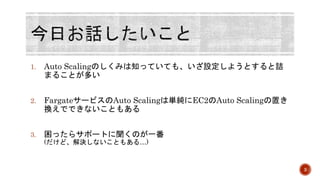 1. Auto ScalingΤߤ֪äƤƤ⡢O褦Ȥԑ
ޤ뤳Ȥत
2. Fargate`ӥAuto ScalingυgEC2Auto Scalingä
QǤǤʤȤ⤢
3. ä饵ݩ`ȤΤһ
(ɡQʤȤ⤢롭)
3
 