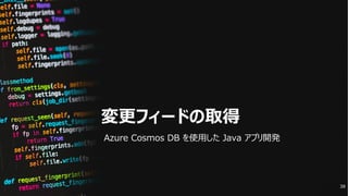 変更フィードの取得
Azure Cosmos DB を使⽤した Java アプリ開発
38
 