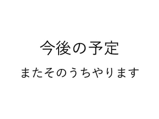 今後の予定
またそのうちやります
 