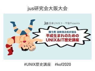 #UNIX歴史講座　#kof2020
jus研究会大阪大会
 