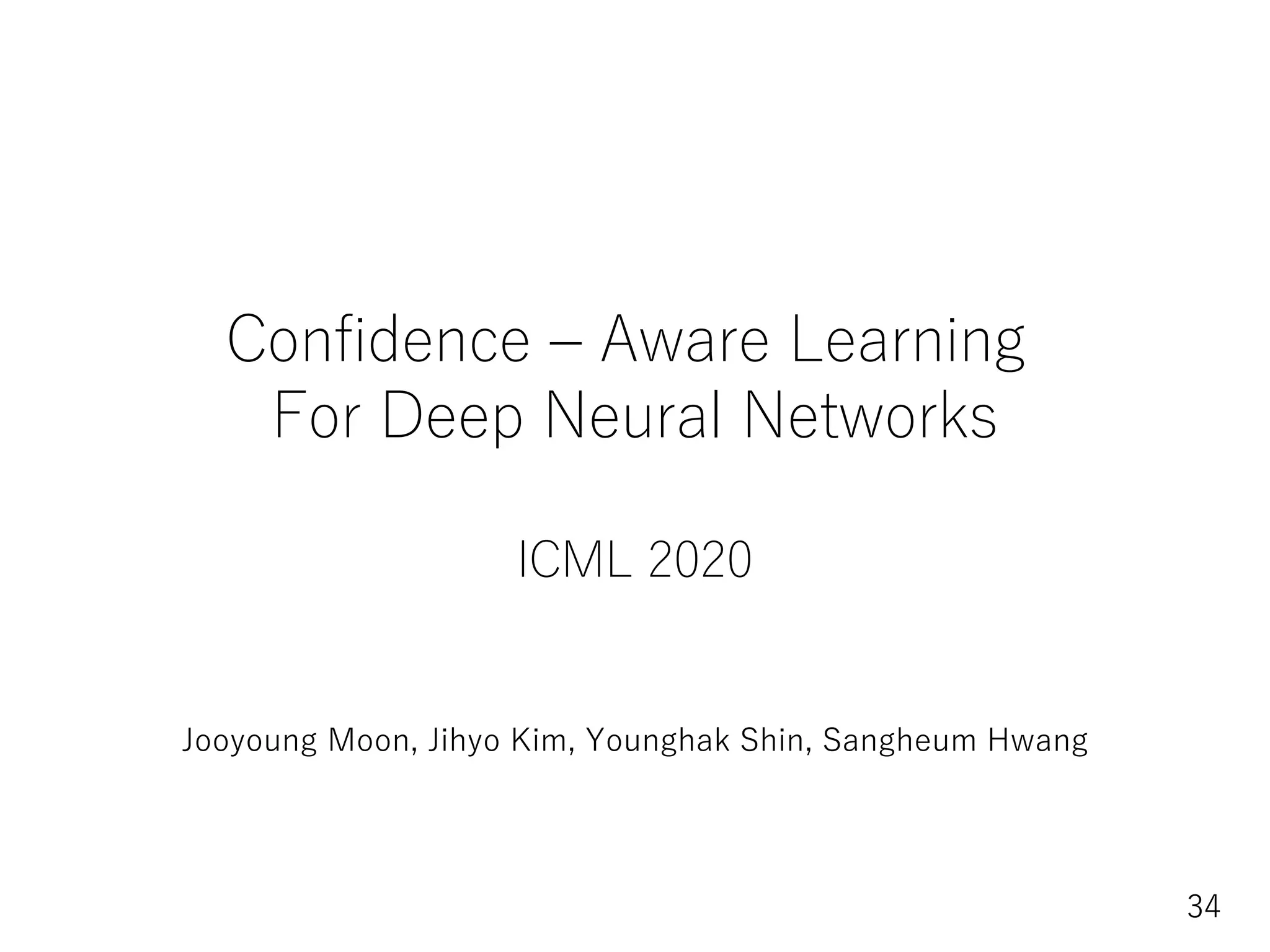 34
Confidence – Aware Learning
For Deep Neural Networks
ICML 2020
Jooyoung Moon, Jihyo Kim, Younghak Shin, Sangheum Hwang
 