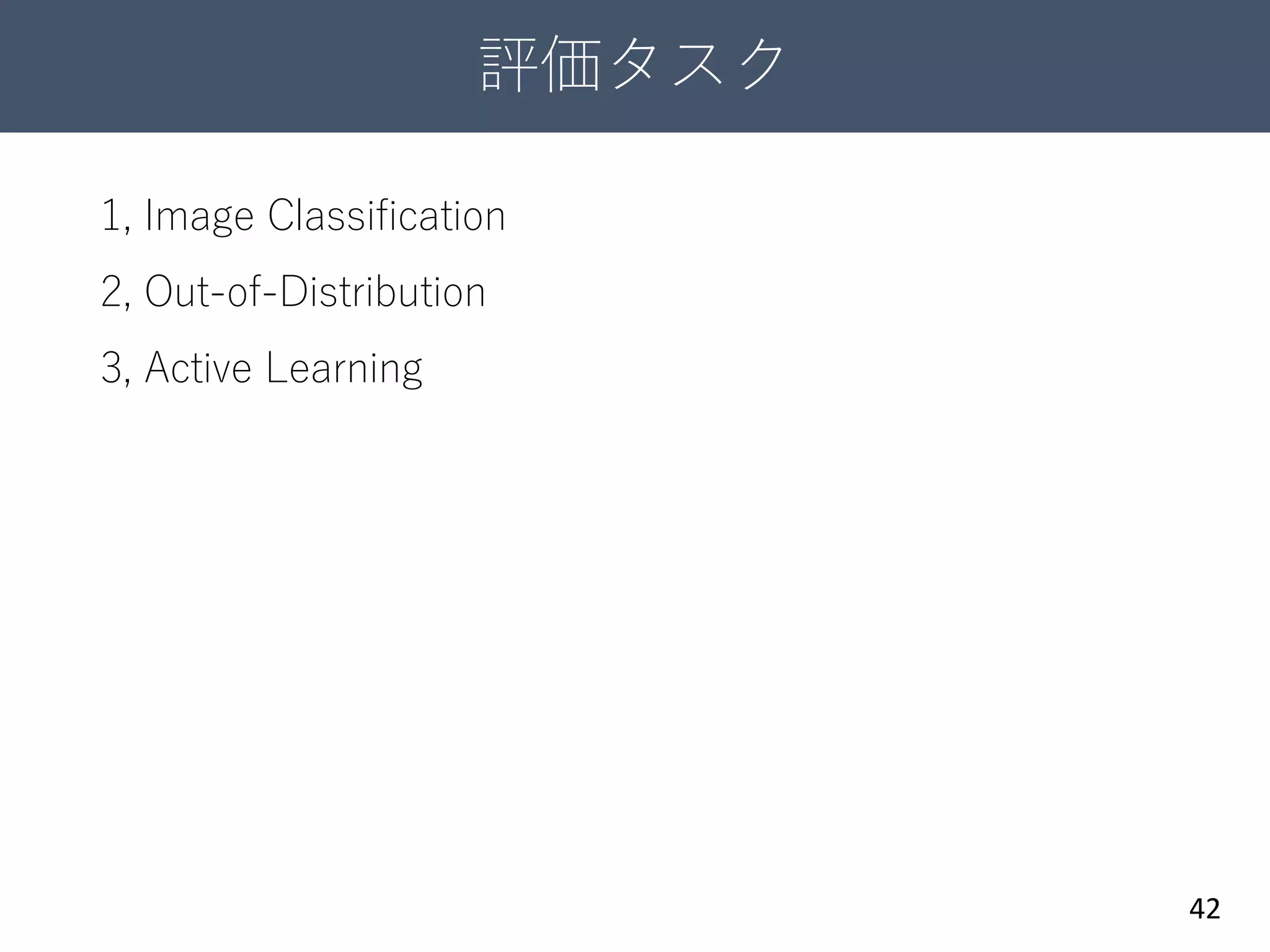 評価タスク
42
1, Image Classification
2, Out-of-Distribution
3, Active Learning
 