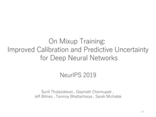 17
On Mixup Training:
Improved Calibration and Predictive Uncertainty
for Deep Neural Networks
NeurIPS 2019
Sunil Thulasidasan , Gopinath Chennupati ,
Jeff Bilmes , Tanmoy Bhattacharya , Sarah Michalak
 
