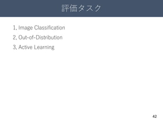 評価タスク
42
1, Image Classification
2, Out-of-Distribution
3, Active Learning
 