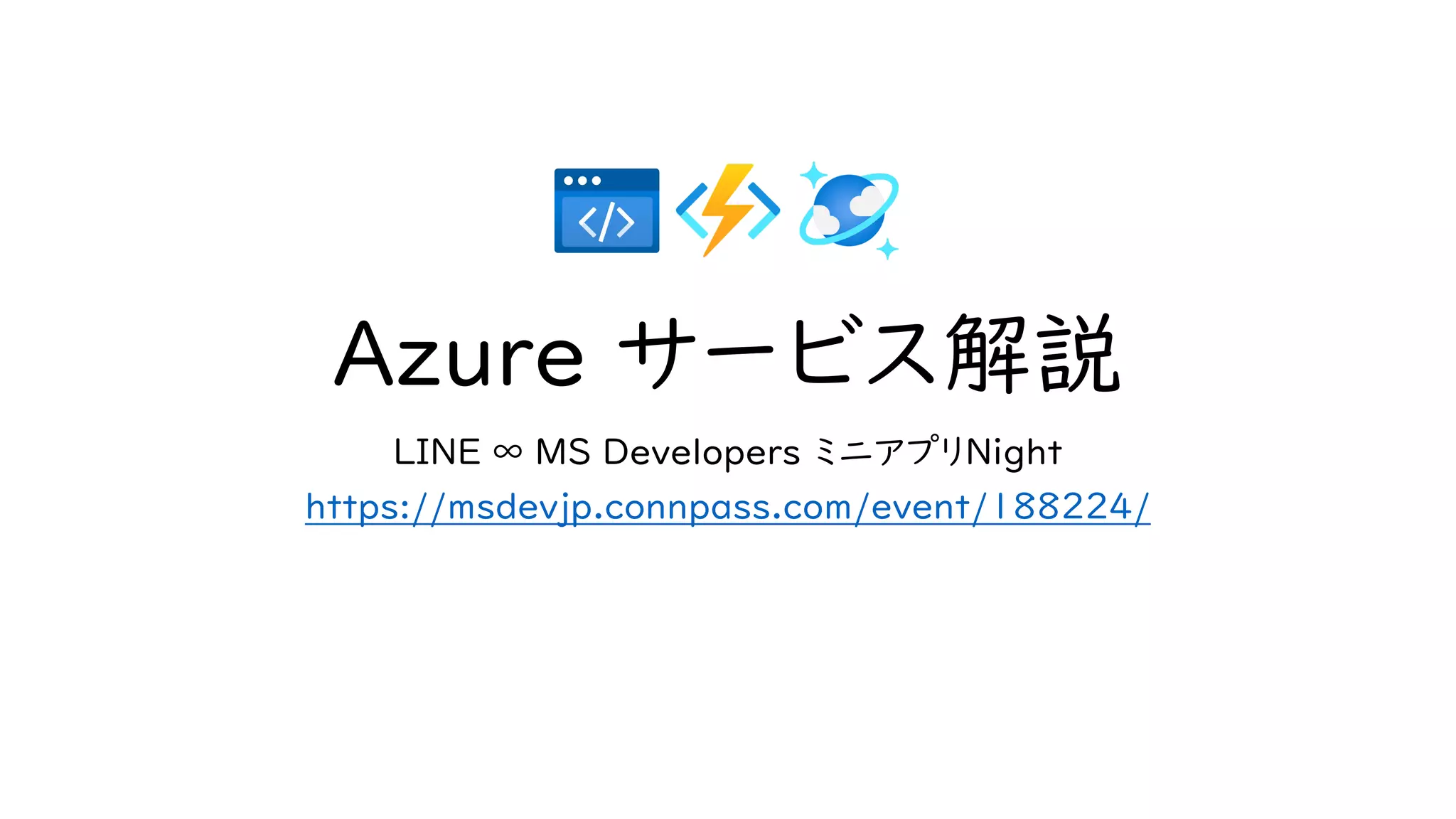 Azure サービス解説
LINE ∞ MS Developers ミニアプリNight
https://msdevjp.connpass.com/event/188224/
 