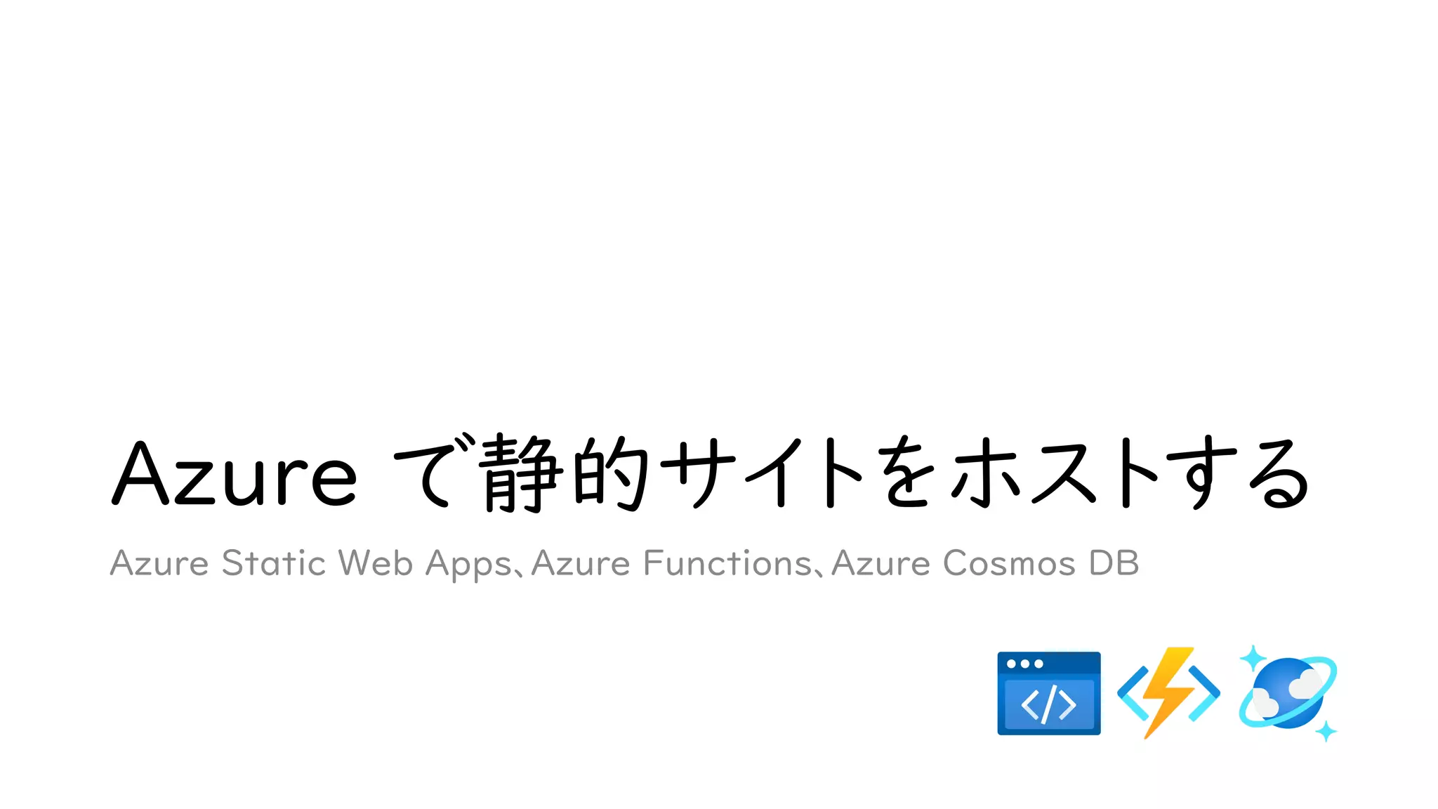 Azure で静的サイトをホストする
Azure Static Web Apps、Azure Functions、Azure Cosmos DB
 