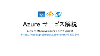 Azure サービス解説
LINE ∞ MS Developers ミニアプリNight
https://msdevjp.connpass.com/event/188224/
 