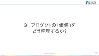 Q : プロダクトの「価値」を 
どう整理するか? 
14
 
