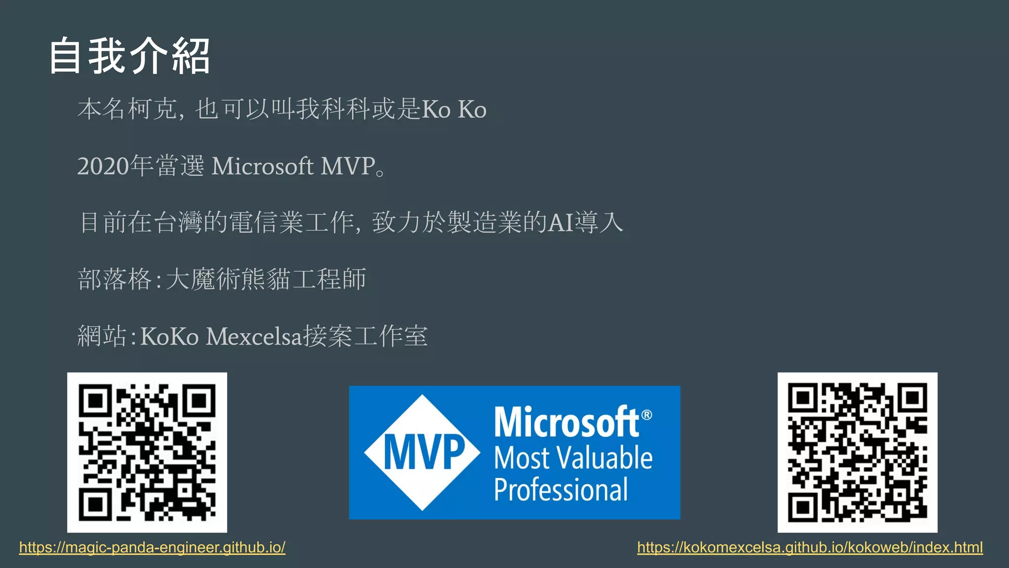 自我介紹
本名柯克，也可以叫我科科或是Ko Ko
2020年當選 Microsoft MVP。
目前在台灣的電信業工作，致力於製造業的AI導入
部落格：大魔術熊貓工程師
網站：KoKo Mexcelsa接案工作室
https://kokomexcelsa.github.io/kokoweb/index.htmlhttps://magic-panda-engineer.github.io/
 