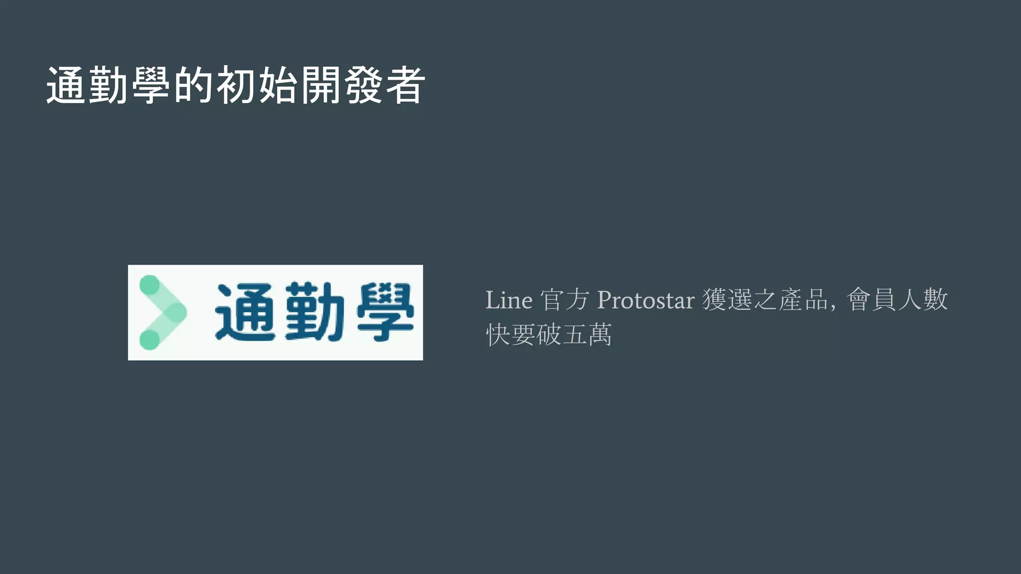 通勤學的初始開發者
Line 官方 Protostar 獲選之產品，會員人數
快要破五萬
 