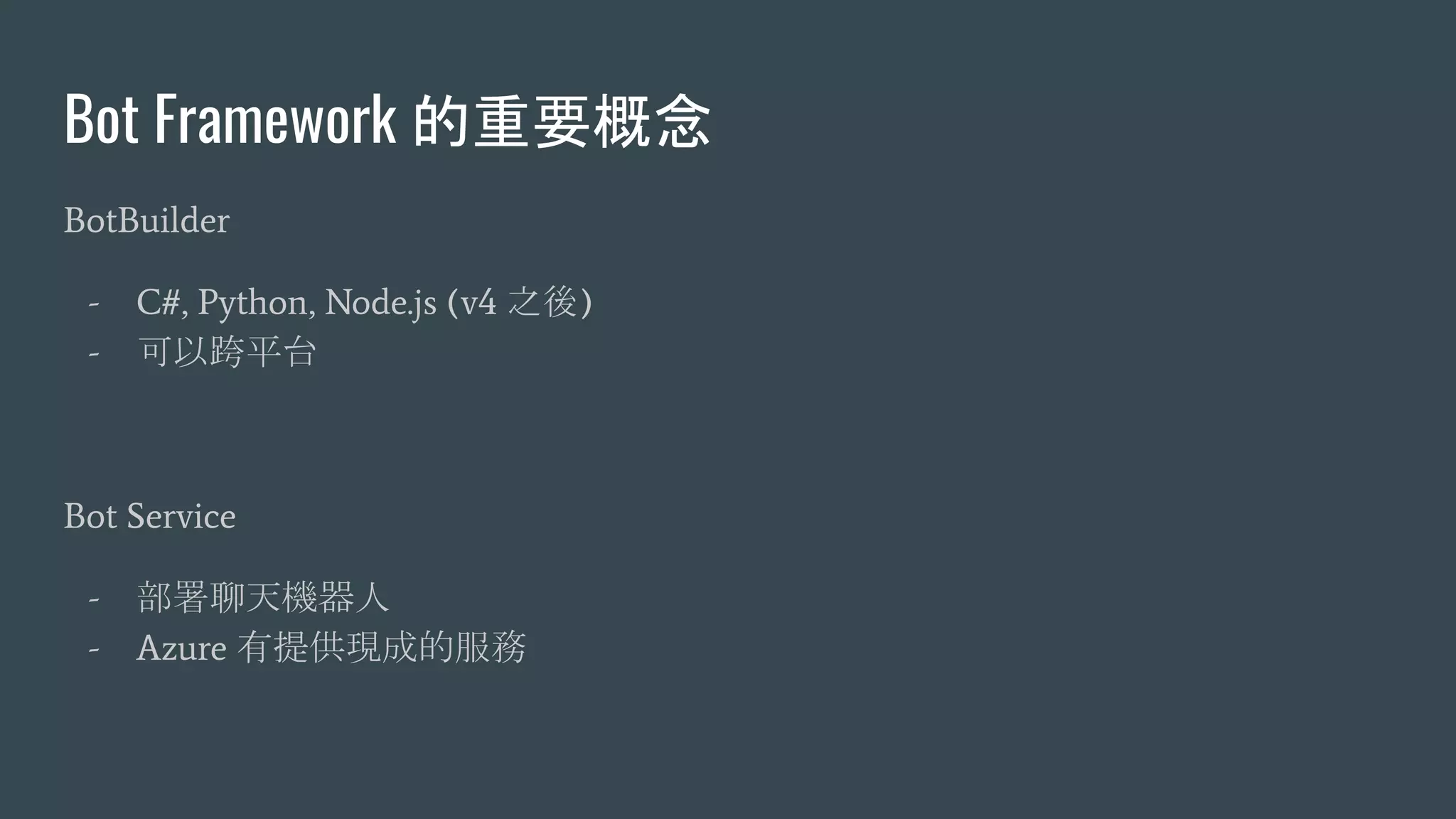 Bot Framework 的重要概念
BotBuilder
- C#, Python, Node.js (v4 之後)
- 可以跨平台
Bot Service
- 部署聊天機器人
- Azure 有提供現成的服務
 