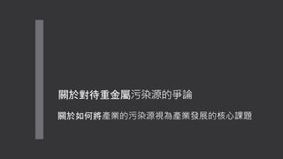 關於對待重金屬污染源的爭論
關於如何將產業的污染源視為產業發展的核心課題
 
