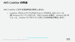 © 2020, Amazon Web Services, Inc. or its Affiliates. All rights reserved.
AWS CodeStar の料金
AWS CodeStar に対する追加料金は発生しません
• ...