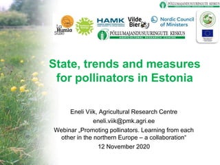 State, trends and measures
for pollinators in Estonia
Eneli Viik, Agricultural Research Centre
eneli.viik@pmk.agri.ee
Webinar „Promoting pollinators. Learning from each
other in the northern Europe – a collaboration“
12 November 2020
 