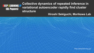1
DEEP LEARNING JP
[DL Papers]
http://deeplearning.jp/
Collective dynamics of repeated inference in
variational autoencoder rapidly find cluster
structure
Hiroshi Sekiguchi, Morikawa Lab
 