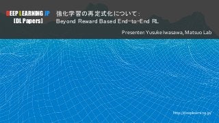 DEEP LEARNING JP
[DL Papers]
強化学習の再定式化について：
Beyond Reward Based End-to-End RL
Presenter:Yusuke Iwasawa, Matsuo Lab
http://deeplearning.jp/
 