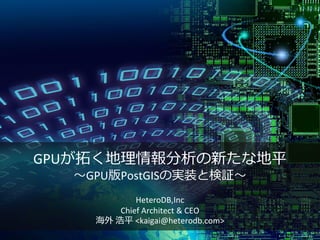 GPUが拓く地理情報分析の新たな地平
～GPU版PostGISの実装と検証～
HeteroDB,Inc
Chief Architect & CEO
海外 浩平 <kaigai@heterodb.com>
 