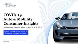 CONFIDENTIAL AND PROPRIETARY
Any use of this material without specific permission of McKinsey & Company
is strictly prohibited
Special edition to assess impact of
2nd (partial) lock-down in Europe
Results from consumer survey November 6-10, 2020
COVID-19
Auto & Mobility
Consumer Insights
 