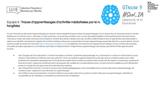 Equipe 4 : Traces d’apprentissages d’activités médiatisées par le numérique et activités
tangibles
On sait l’importance des traces d’apprentissage pour évaluer, rendre adaptatif et personnaliser les apprentissages, et si la mesure de ces “learning analytics” est bien
établie pour le travail sur écran, cela reste un sujet ouvert pour ce qui est des activités in-situ ou avec des objets tangibles. Notre positionnement est que le verrou
n’est pas au niveau des outils, mais dans la formalisation correcte de la tâche à réaliser dans des conditions déterminées et dans la spéciﬁcation des observables à
relever pour identiﬁer précisément le registre de l’activité mobilisée, évaluer ses composantes et le type d’apprentissage auquel elle aboutit ou ne peut aboutir. Dans le
cadre du projet de recherche CreaCube https://creamaker.wordpress.com la modélisation de la tâche et de l’apprenant est adressé, à la fois à travers des analyses
manuelles de vidéos appuyées sur une interface optimisée, et l’expérimentation d’algorithmes d’apprentissage automatique, permettant d’interroger les points
suivants :
● Axe 2 (Usages de l’IA en éducation) : Comment formaliser une tâche “à potentiel d’apprentissage” en y introduisant un maximum d’informations a priori,
de façon à permettre son interface avec des outils d’IA ? Dans ce contexte, le geste professionnel aussi bien dans le contexte scolaire qu’en milieu
professionnel nécessite le développement d’une déclinaison geste-tâche-activité qui puisse rendre compte tant de l’aspect incorporé que contextuel et
situé de l’activité. L’approche activité permettra de proposer des modèles de conceptualisations (pour ce type d’actions tangibles qui sont diﬃcilement
prises en compte dans les approches de traces (learning analytics).
● Axe 3 (Dispositifs innovants) : Comment concevoir des activités pédagogiques in situ compatibles avec la mesure des traces d’apprentissages, de
manière à aider l’apprenant, sans perturber son apprentissage ?
● Axe 5 (Mise en oeuvre et évaluation) : Comment mettre en oeuvre des outils d’IA qui soient qui soient utiles pour les apprentissages, utilisables et
acceptables par les utilisateurs, accessibles aux plans ﬁnancier et logistique.
 