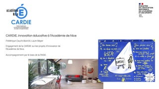 CARDIE. Innovation éducative à l’Académie de Nice
Frédérique Cauchi-Bianchi, Laure Mayer
Engagement de la CARDIE sur les projets d’innovation de
l’Académie de Nice.
Accompagnement par le biais de la PASIE.
 