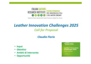 Leather Innovation Challenges 2025
Call for Proposal
Claudia Florio
• Input
• Obiettivi
• Ambiti di intervento
• Opportunità
 