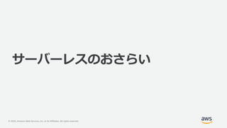 © 2020, Amazon Web Services, Inc. or its Affiliates. All rights reserved.
サーバーレスのおさらい
 