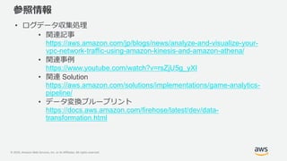 © 2020, Amazon Web Services, Inc. or its Affiliates. All rights reserved.
参照情報
• ログデータ収集処理
• 関連記事
https://aws.amazon.com/j...