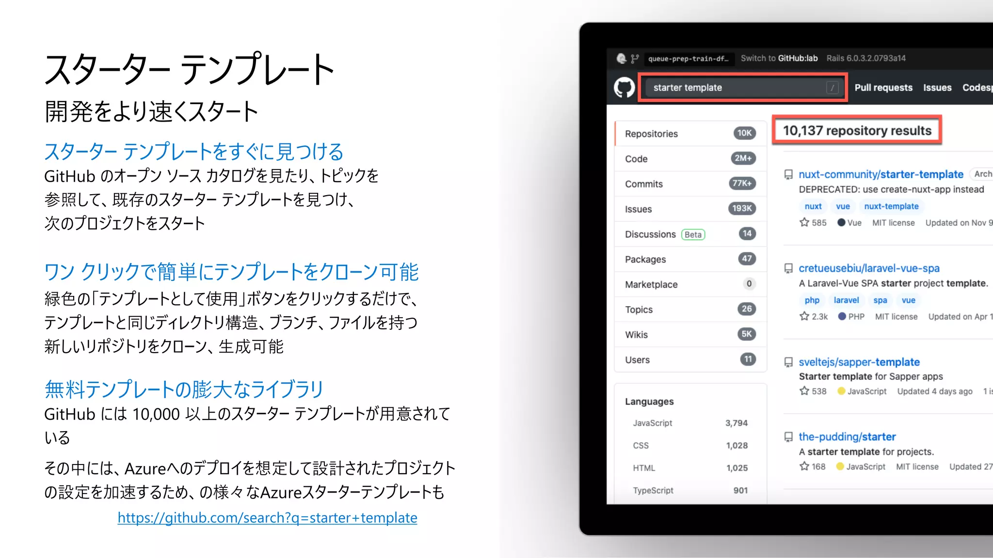 スターター テンプレート
開発をより速くスタート
スターター テンプレートをすぐに見つける
GitHub のオープン ソース カタログを見たり、トピックを
参照して、既存のスターター テンプレートを見つけ、
次のプロジェクトをスタート
ワン クリックで簡単にテンプレートをクローン可能
緑色の「テンプレートとして使用」ボタンをクリックするだけで、
テンプレートと同じディレクトリ構造、ブランチ、ファイルを持つ
新しいリポジトリをクローン、生成可能
無料テンプレートの膨大なライブラリ
GitHub には 10,000 以上のスターター テンプレートが用意されて
いる
その中には、Azureへのデプロイを想定して設計されたプロジェクト
の設定を加速するため、の様々なAzureスターターテンプレートも
https://github.com/search?q=starter+template
 