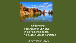 Onderwerp:
regeren met Christus
in de komende eonen
te midden van de hemelsen
18 november 2020
 