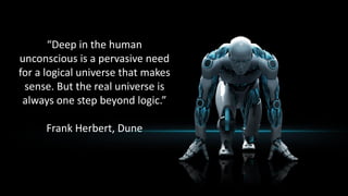 “Deep in the human
unconscious is a pervasive need
for a logical universe that makes
sense. But the real universe is
always one step beyond logic.”
Frank Herbert, Dune
 
