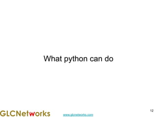 www.glcnetworks.com
What python can do
12
 