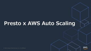 © 2020, Amazon Web Services, Inc. or its Affiliates.
Presto x AWS Auto Scaling
 