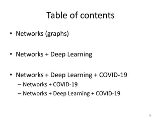 Table of contents
• Networks (graphs)
• Networks + Deep Learning
• Networks + Deep Learning + COVID-19
– Networks + COVID-19
– Networks + Deep Learning + COVID-19
28
 
