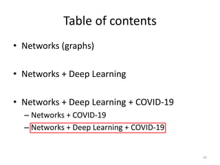 Table of contents
• Networks (graphs)
• Networks + Deep Learning
• Networks + Deep Learning + COVID-19
– Networks + COVID-19
– Networks + Deep Learning + COVID-19
42
 