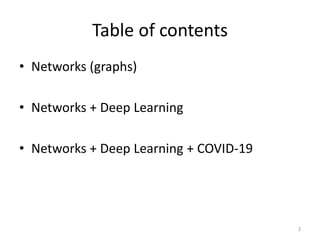 Table of contents
• Networks (graphs)
• Networks + Deep Learning
• Networks + Deep Learning + COVID-19
2
 