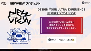 (c) 2020 Psychic VR Lab Co., Ltd.(c) 2020 NEWVIEW project 
NEWVIEW プロジェクト
DESIGN YOUR ULTRA EXPERIENCE
超体験をデザインせよ
 