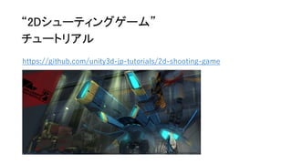 “2Dシューティングゲーム”
チュートリアル
https://github.com/unity3d-jp-tutorials/2d-shooting-game
 
