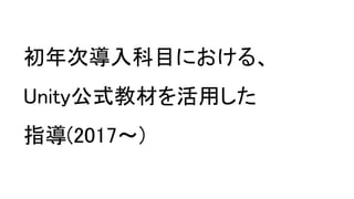 初年次導入科目における、
Unity公式教材を活用した
指導(2017～)
 