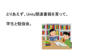 とりあえず、Unity関連書籍を買って、
学生と勉強会。
 