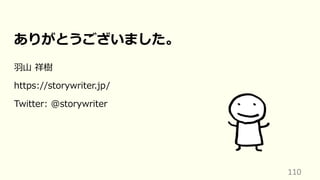 110
ありがとうございました。
⽻⼭ 祥樹
https://storywriter.jp/
Twitter: @storywriter
 