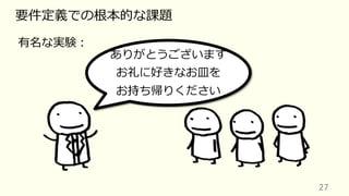 27
要件定義での根本的な課題
有名な実験︓
ありがとうございます
お礼に好きなお⽫を
お持ち帰りください
 