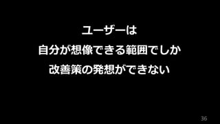 36
ユーザーは
⾃分が想像できる範囲でしか
改善策の発想ができない
 