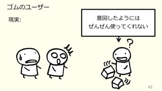 42
ゴムのユーザー
現実: 意図したようには
ぜんぜん使ってくれない
 