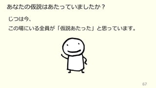 67
あなたの仮説はあたっていましたか︖
じつは今、
この場にいる全員が「仮説あたった」と思っています。
 